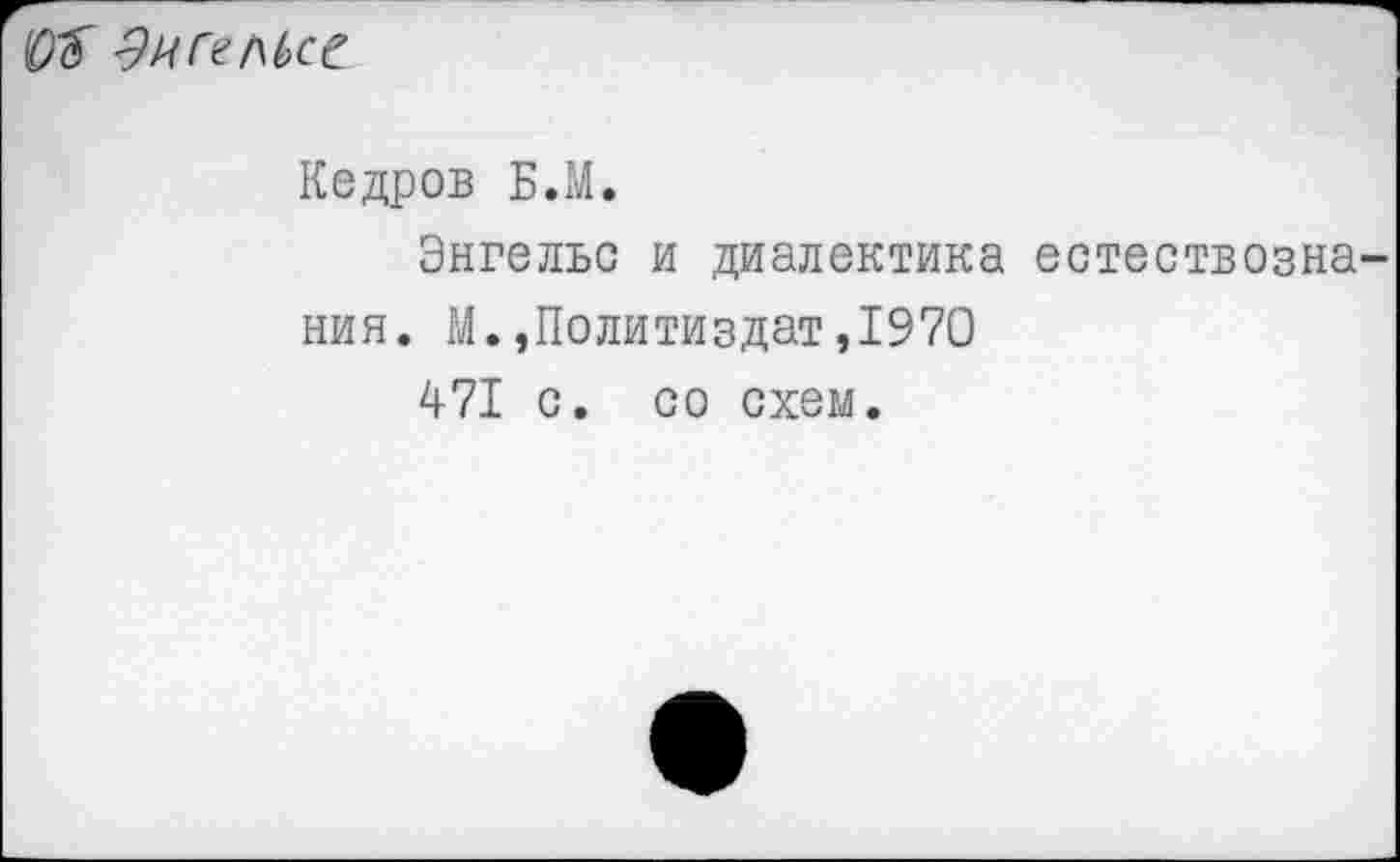 ﻿0$ Эигшсе
Кедров Б.М.
Энгельс и диалектика естествознания. М.,Политиздат,1970
471 с. со схем.